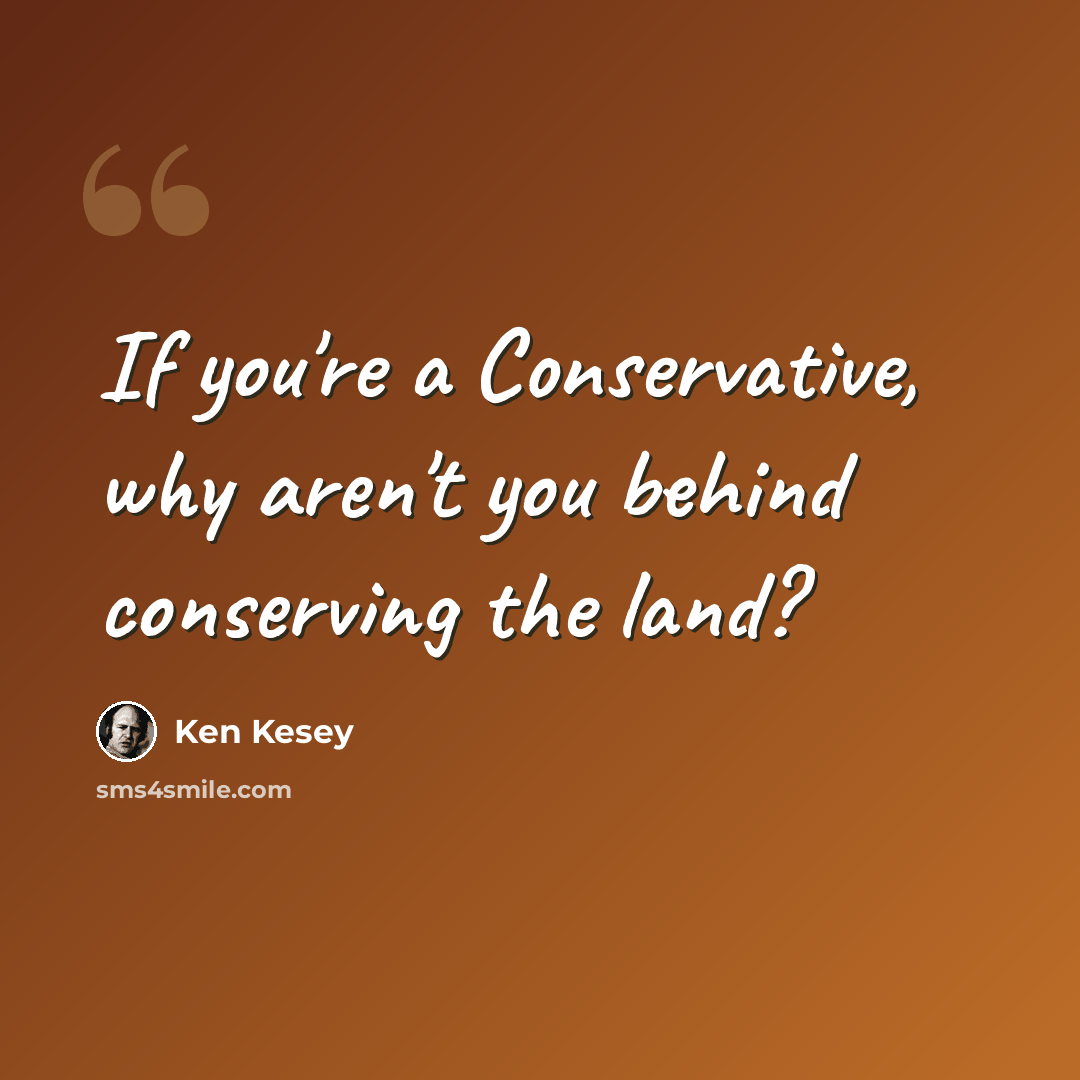 “If you're a Conservative, why aren't you behind conserving the land?” quote by Ken Kesey