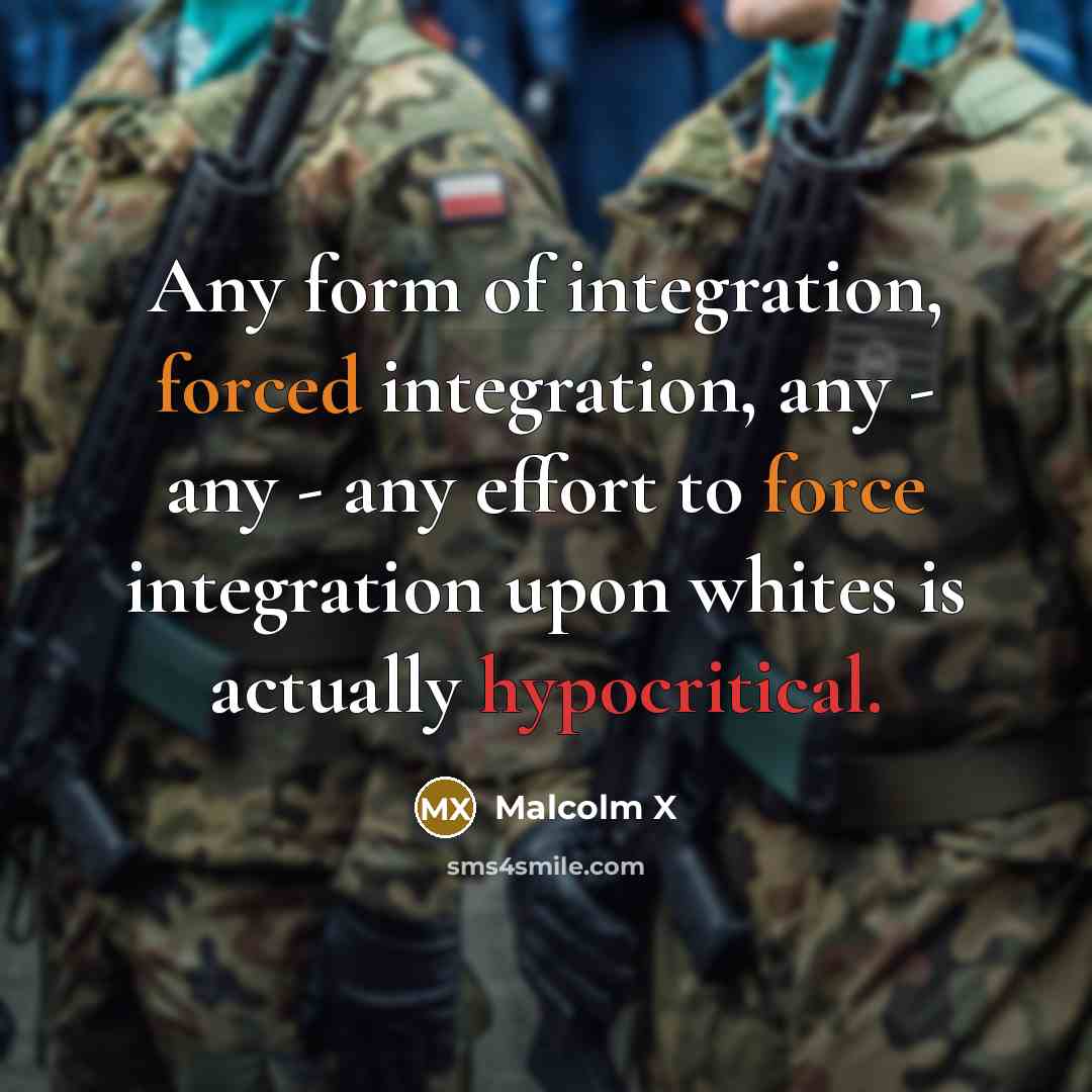 “Any form of integration, forced integration, any - any - any effort to force integration upon whites is actually hypocritical.” quote by Malcolm X
