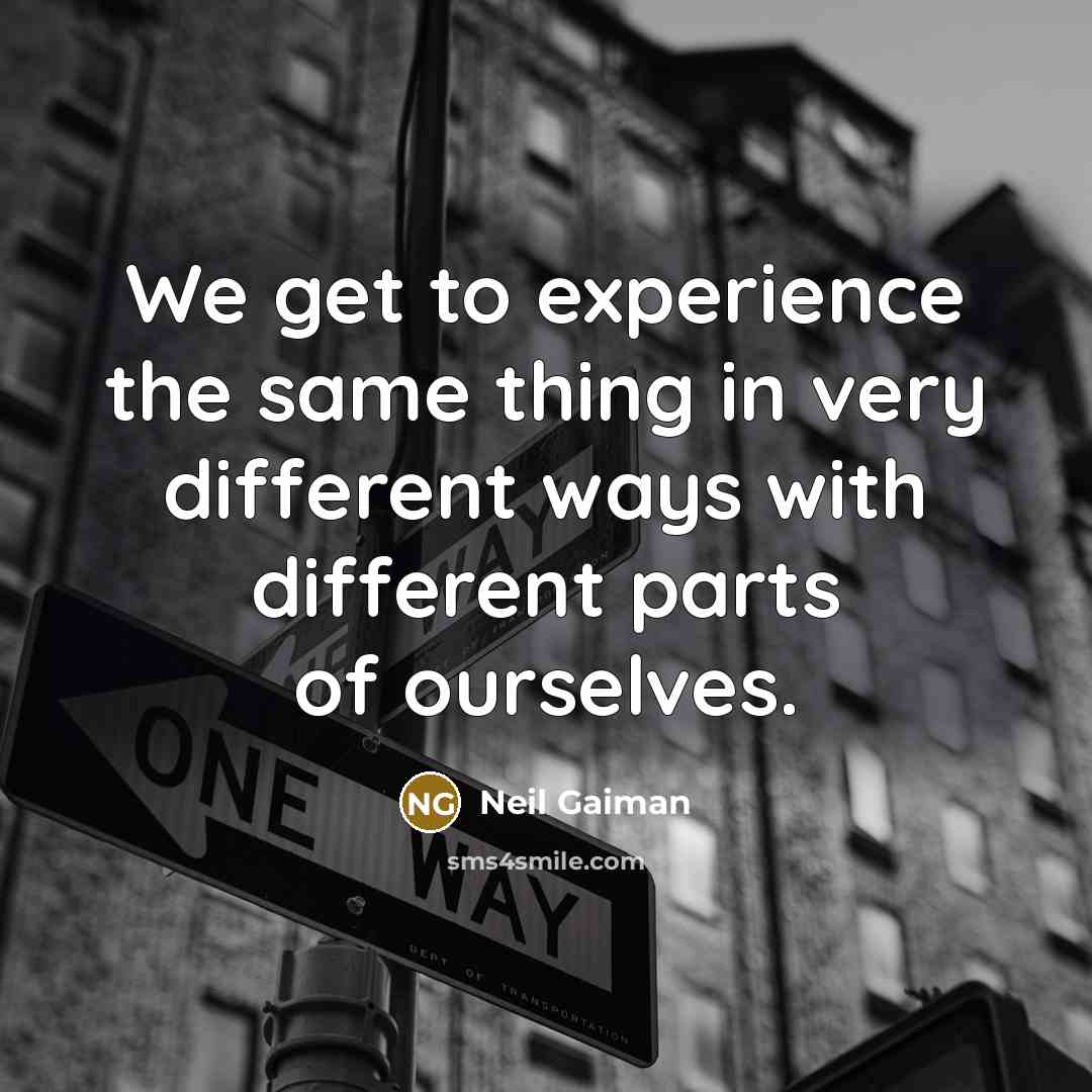 “We get to experience the same thing in very different ways with different parts of ourselves.” quote by Neil Gaiman