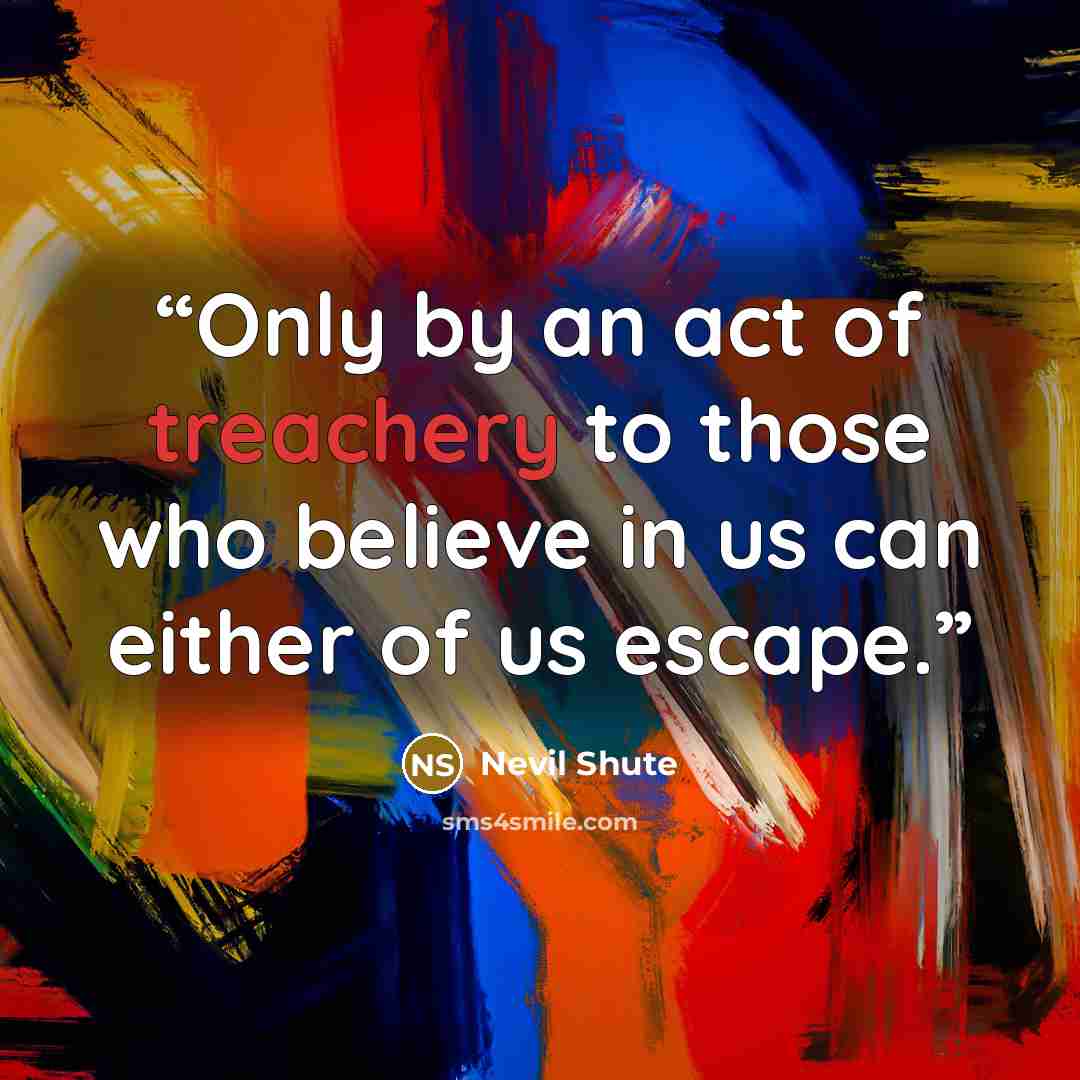 “Only by an act of treachery to those who believe in us can either of us escape.” quote by Nevil Shute