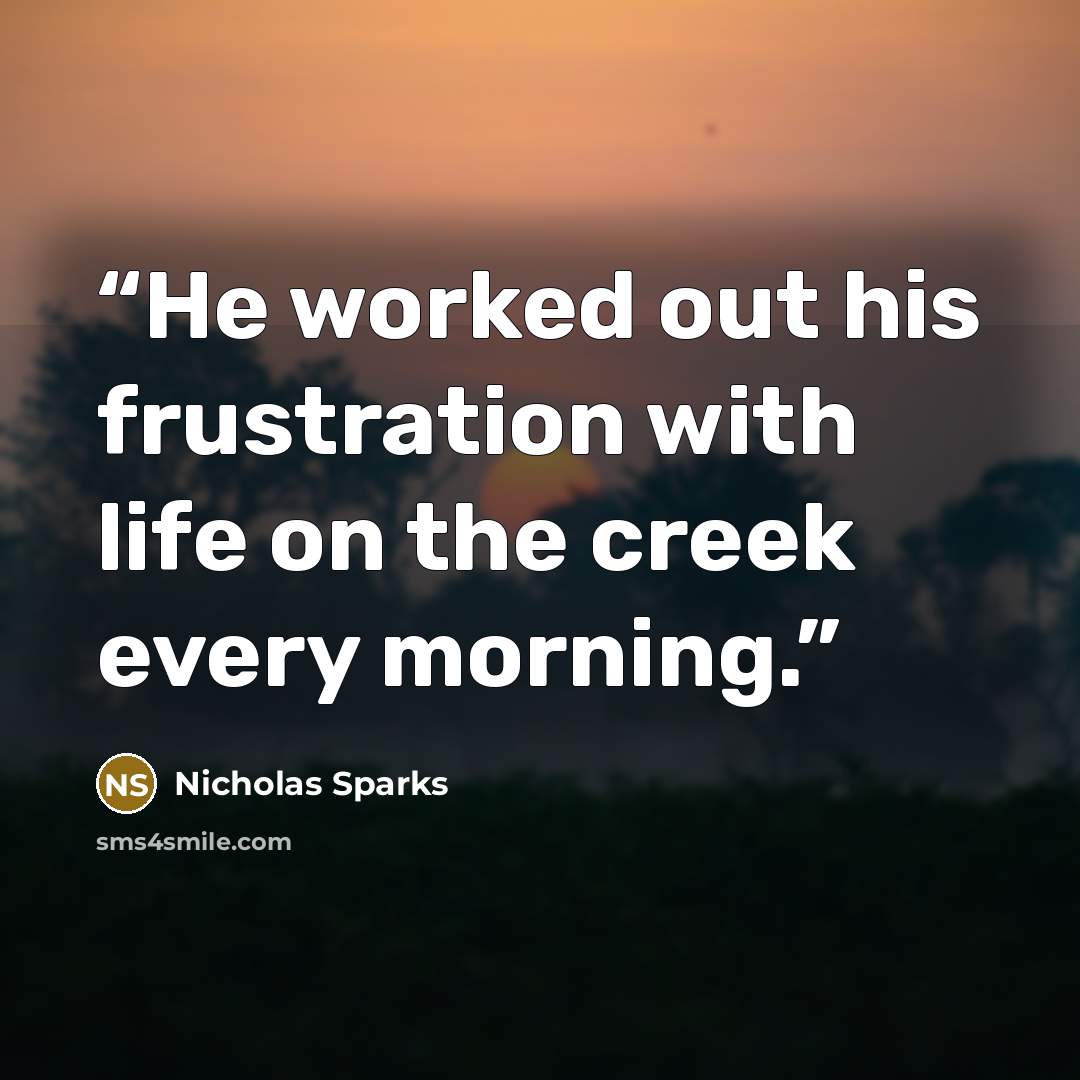 “He worked out his frustration with life on the creek every morning.” quote by Nicholas Sparks
