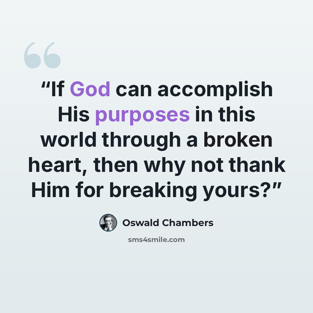 “If God can accomplish His purposes in this world through a broken heart, then why not thank Him for breaking yours?” quote by Oswald Chambers
