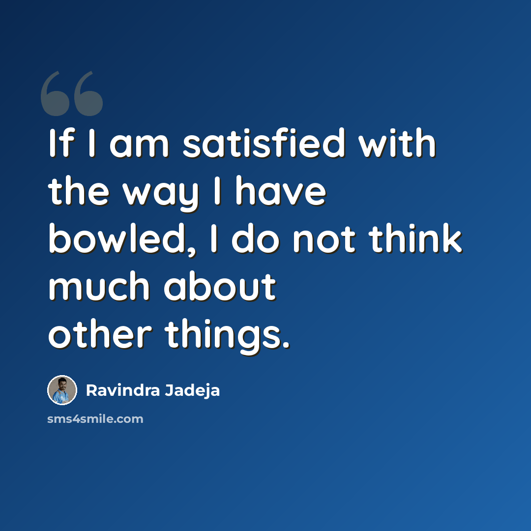 “If I am satisfied with the way I have bowled, I do not think much about other things.” quote by Ravindra Jadeja