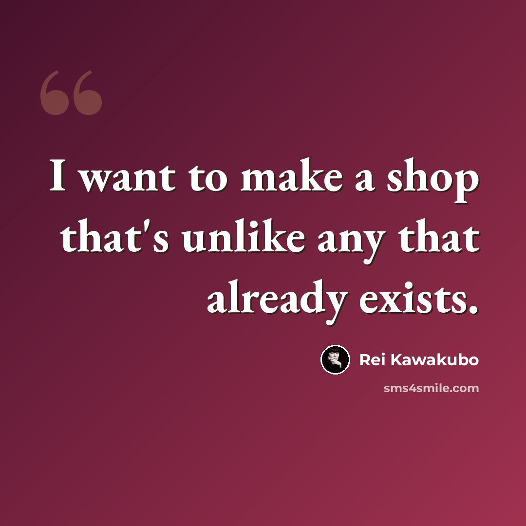 “I want to make a shop that's unlike any that already exists.” quote by Rei Kawakubo