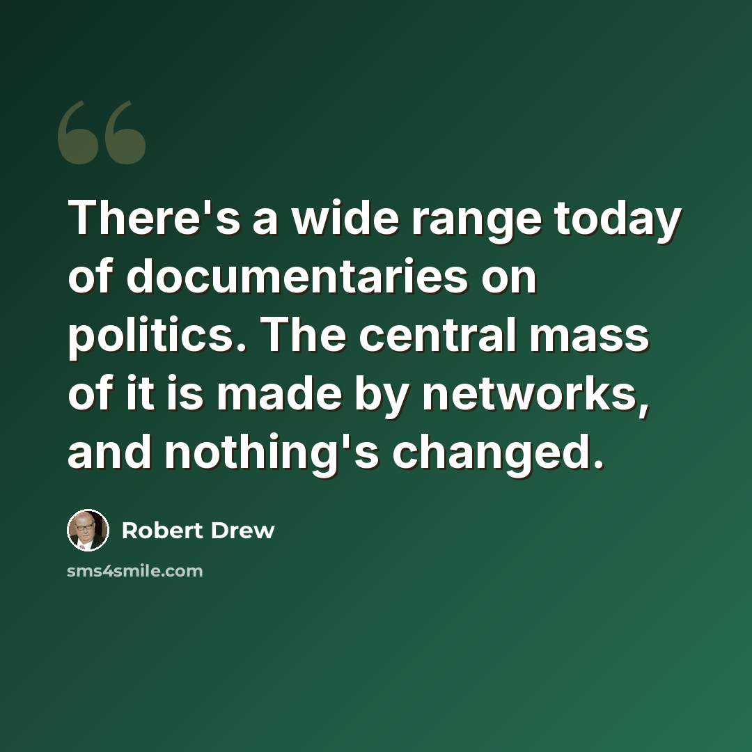 “There's a wide range today of documentaries on politics. The central mass of it is made by networks, and nothing's changed.” quote by Robert Drew