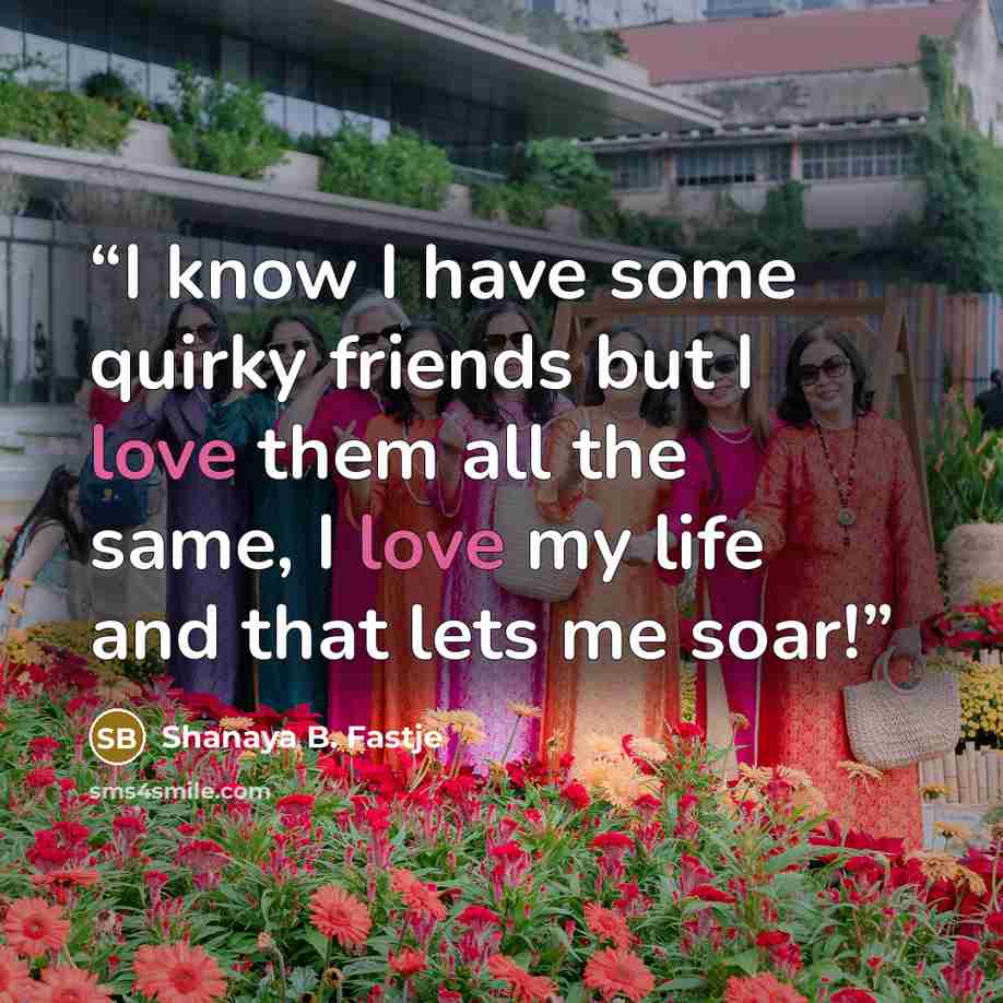 “I know I have some quirky friends but I love them all the same, I love my life and that lets me soar!” quote by Shanaya B. Fastje