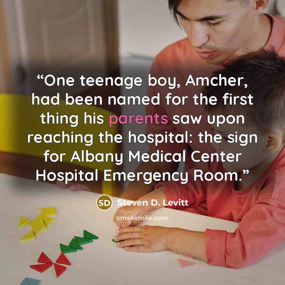 “One teenage boy, Amcher, had been named for the first thing his parents saw upon reaching the hospital: the sign for Albany Medical Center Hospital Emergency Room.” quote by Steven D. Levitt