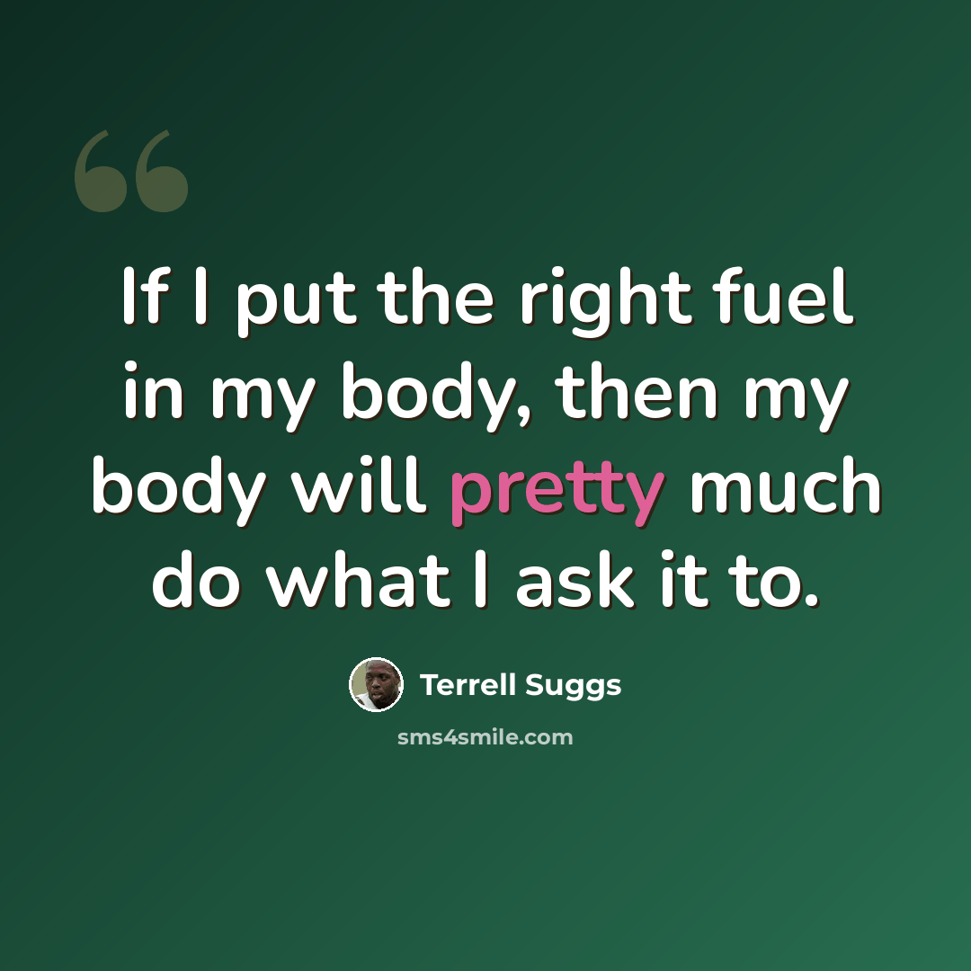 “If I put the right fuel in my body, then my body will pretty much do what I ask it to.” quote by Terrell Suggs