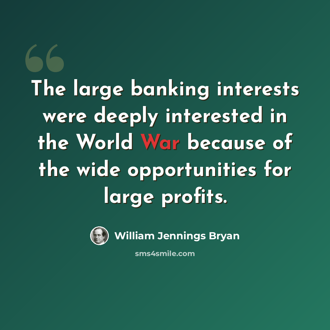 “The large banking interests were deeply interested in the World War because of the wide opportunities for large profits.” quote by William Jennings Bryan