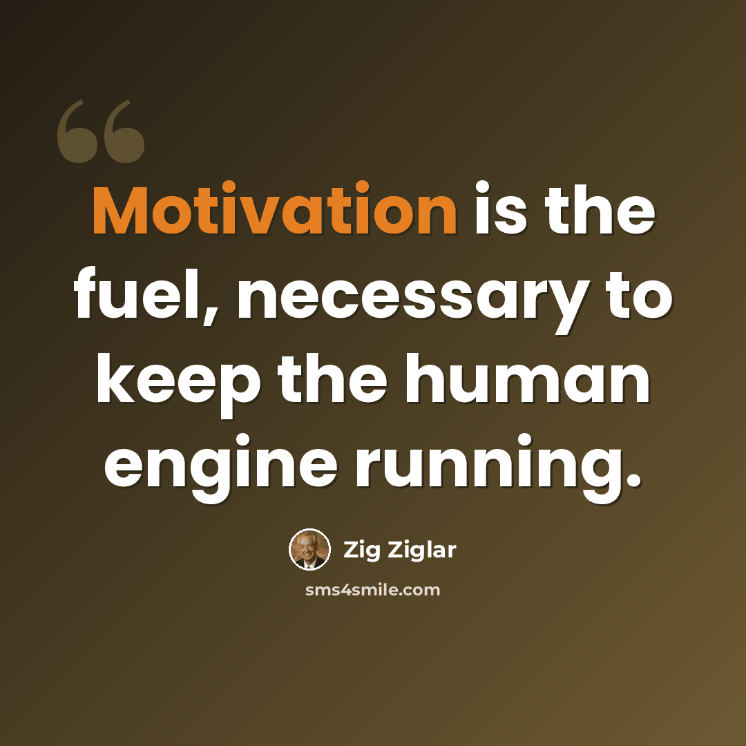 “Motivation is the fuel, necessary to keep the human engine running.” quote by Zig Ziglar