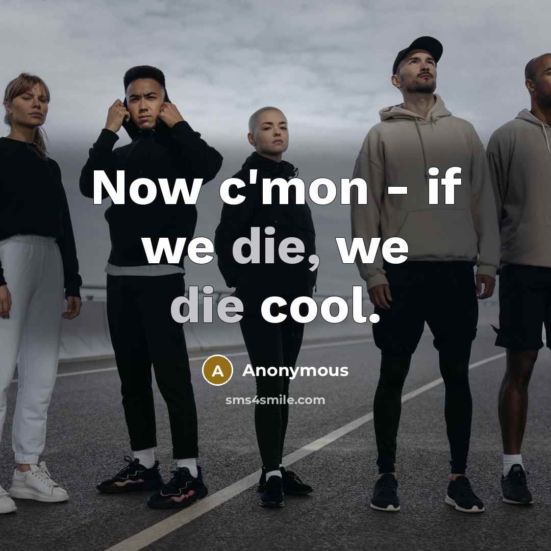 “Now c'mon - if we die, we die cool.” quote by Anonymous