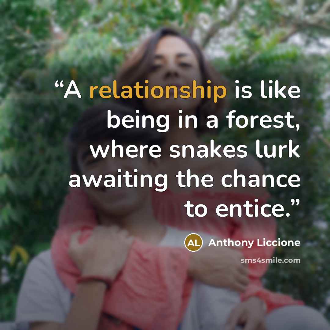 “A relationship is like being in a forest, where snakes lurk awaiting the chance to entice.” quote by Anthony Liccione