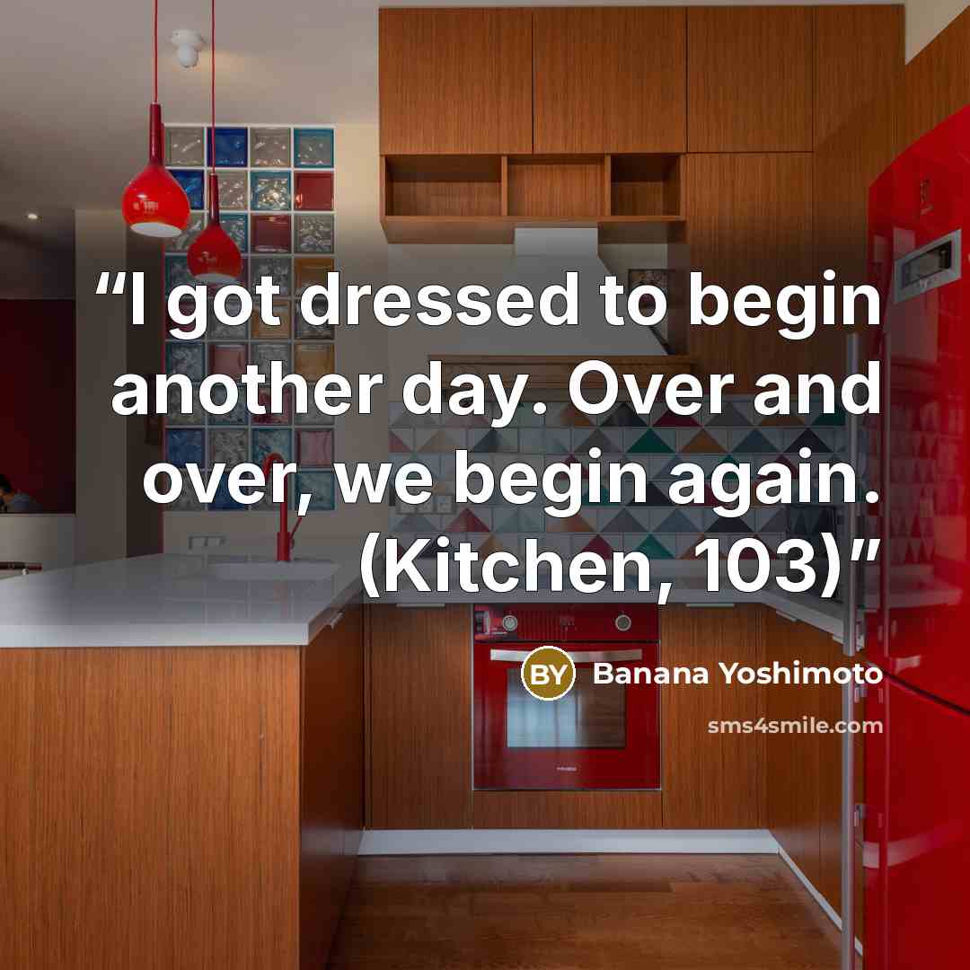 “I got dressed to begin another day. Over and over, we begin again. (Kitchen, 103)” quote by Banana Yoshimoto