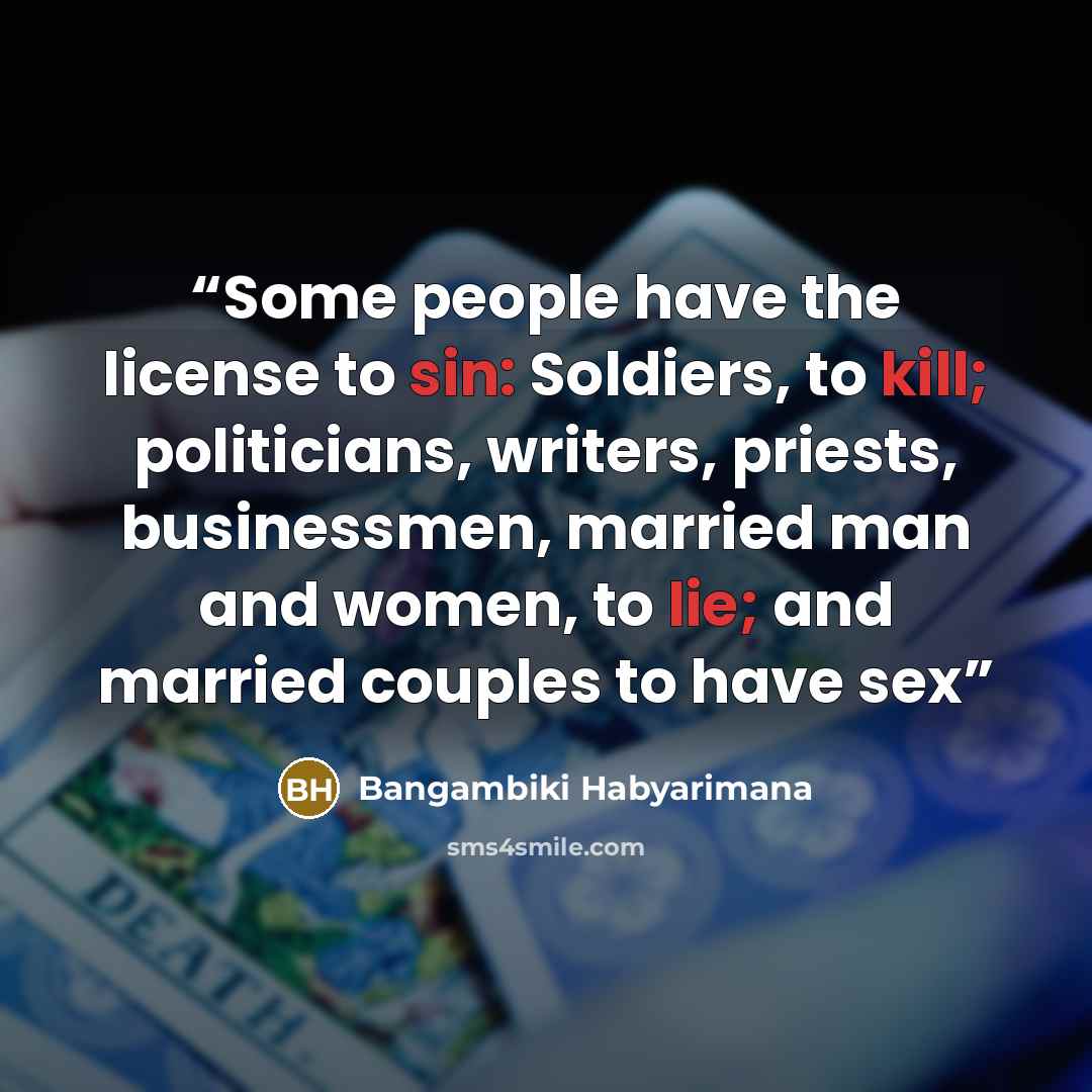 “Some people have the license to sin: Soldiers, to kill; politicians, writers, priests, businessmen, married man and women, to lie; and married couples to have sex” quote by Bangambiki Habyarimana
