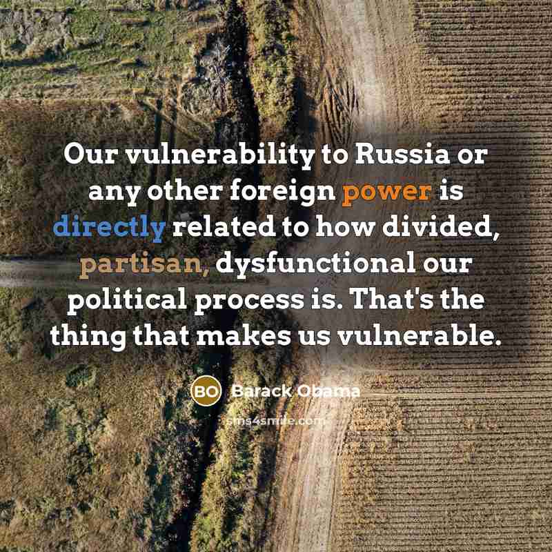 “Our vulnerability to Russia or any other foreign power is directly related to how divided, partisan, dysfunctional our political process is. That's the thing that makes us vulnerable.” quote by Barack Obama