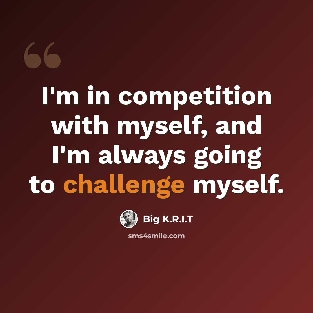 “I'm in competition with myself, and I'm always going to challenge myself.” quote by Big K.R.I.T