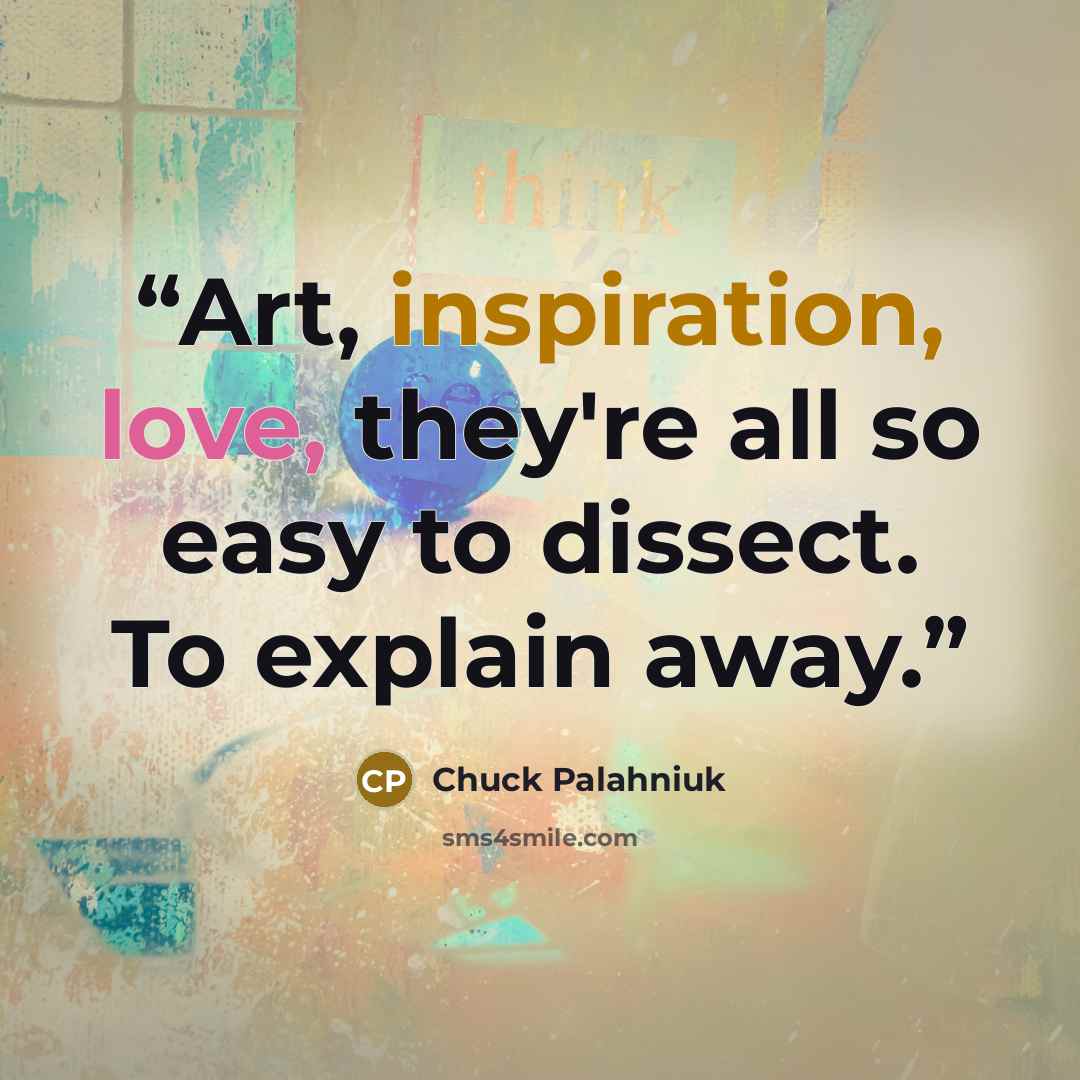 “Art, inspiration, love, they're all so easy to dissect. To explain away.” quote by Chuck Palahniuk