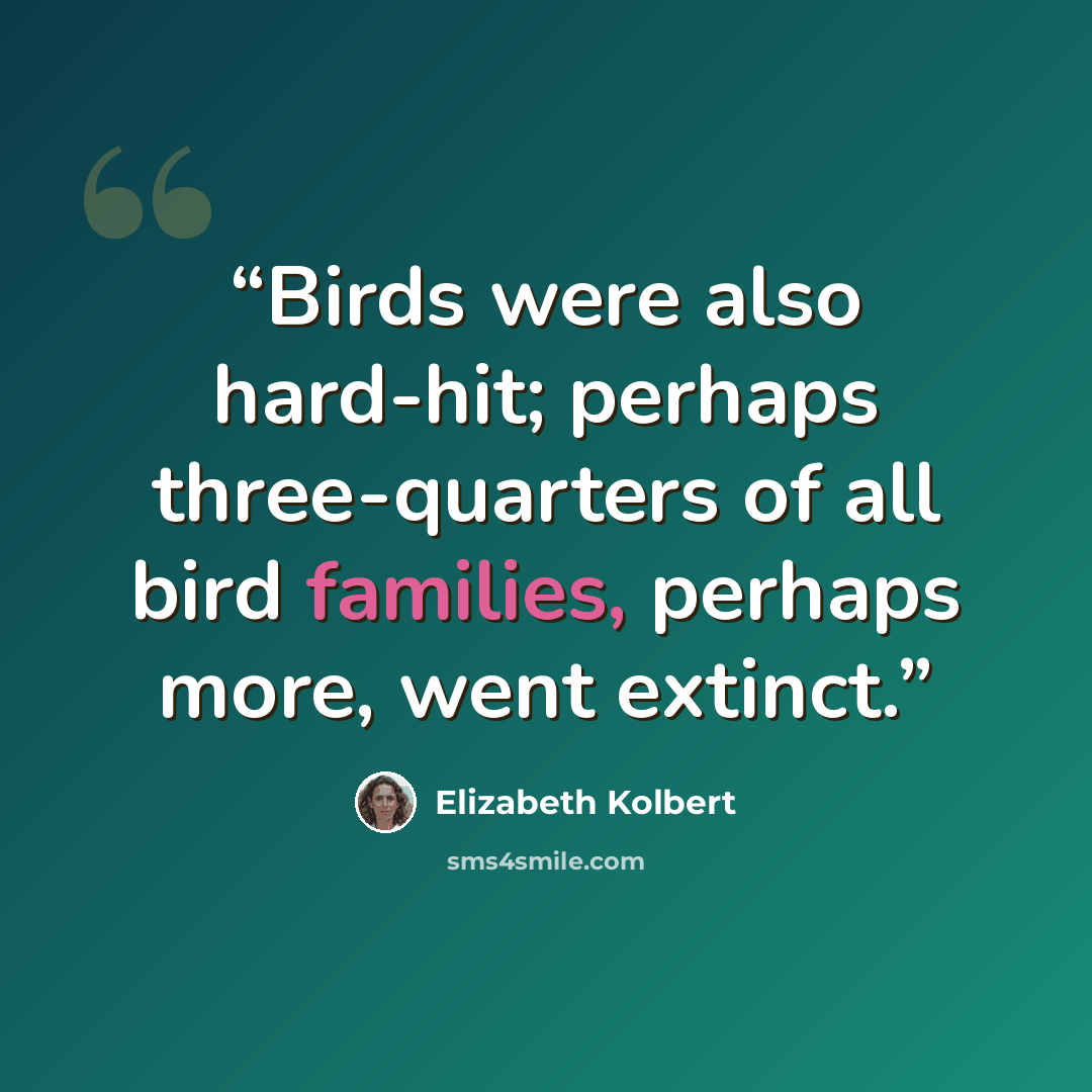 “Birds were also hard-hit; perhaps three-quarters of all bird families, perhaps more, went extinct.” quote by Elizabeth Kolbert