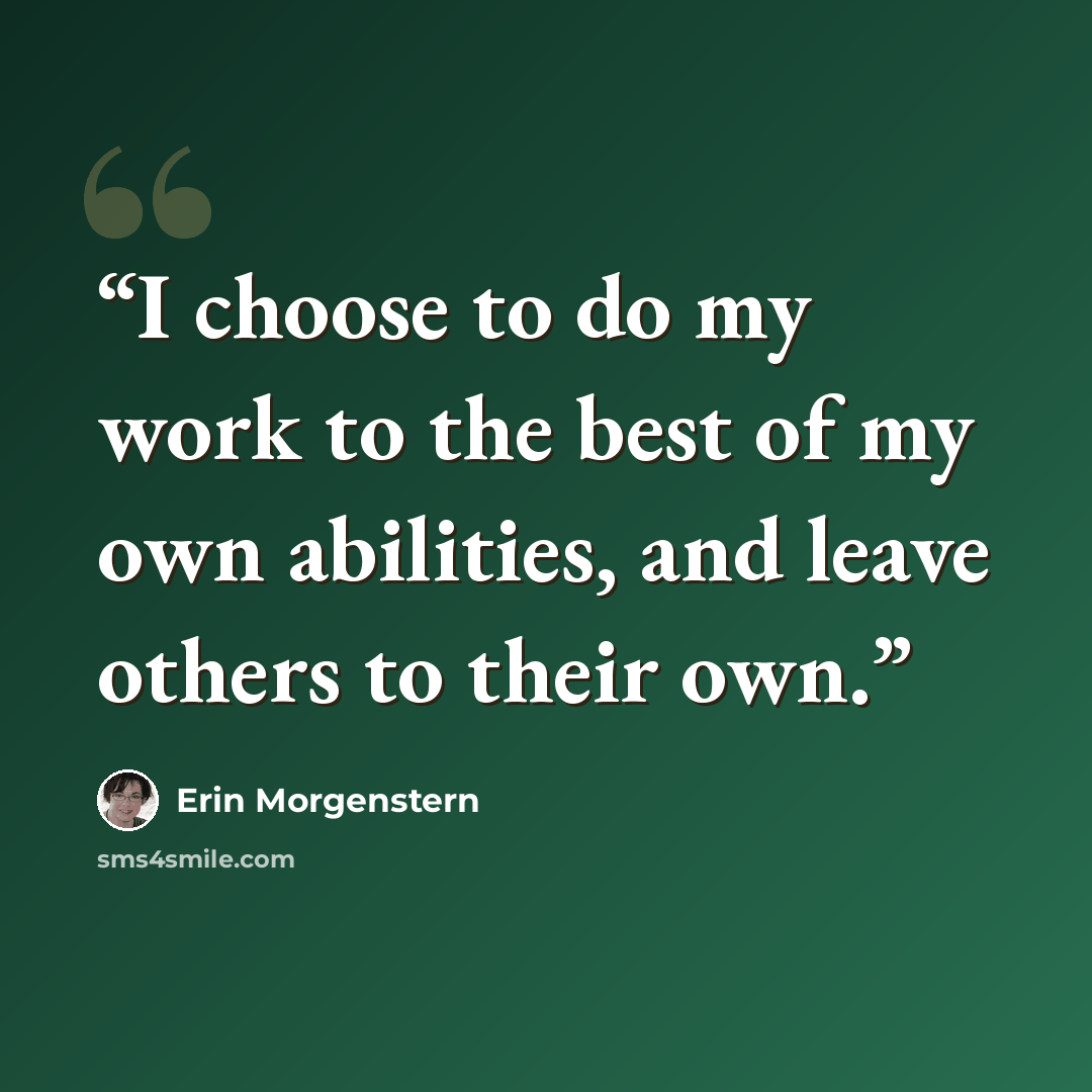 “I choose to do my work to the best of my own abilities, and leave others to their own.” quote by Erin Morgenstern
