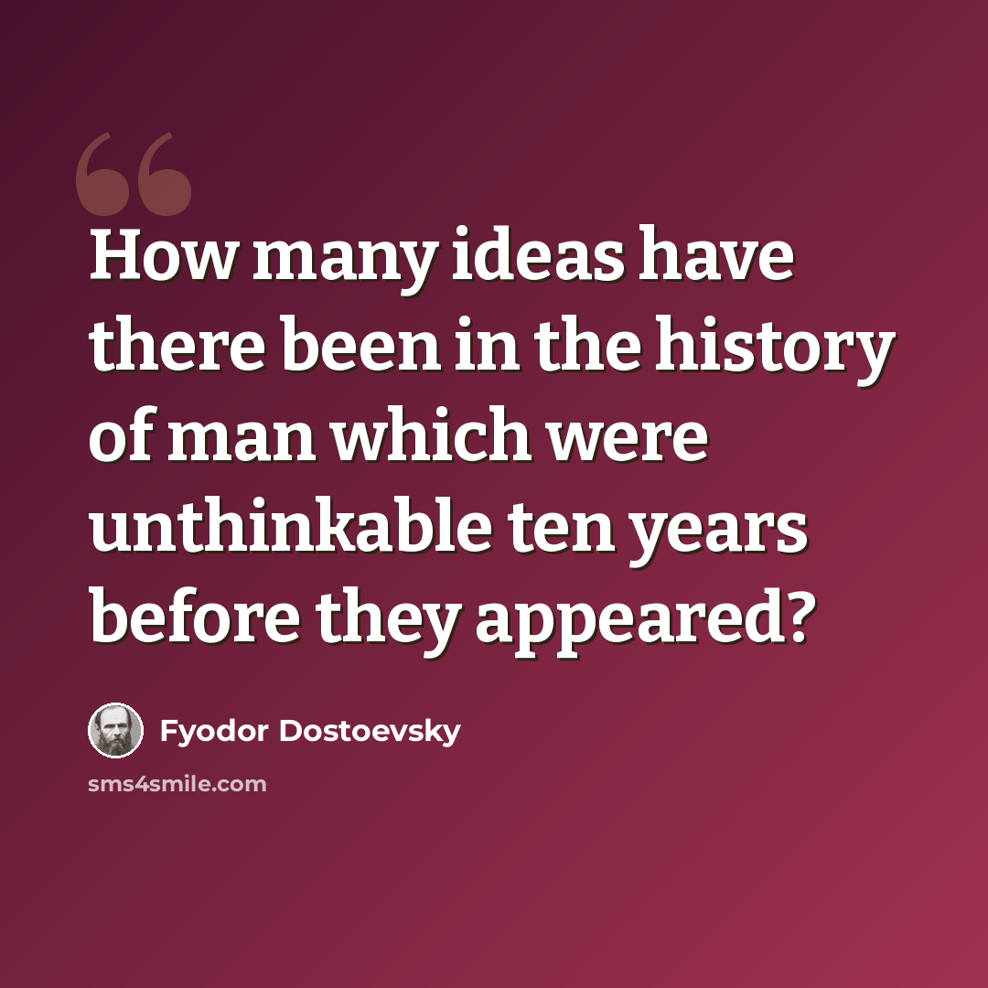 “How many ideas have there been in the history of man which were unthinkable ten years before they appeared?” quote by Fyodor Dostoevsky