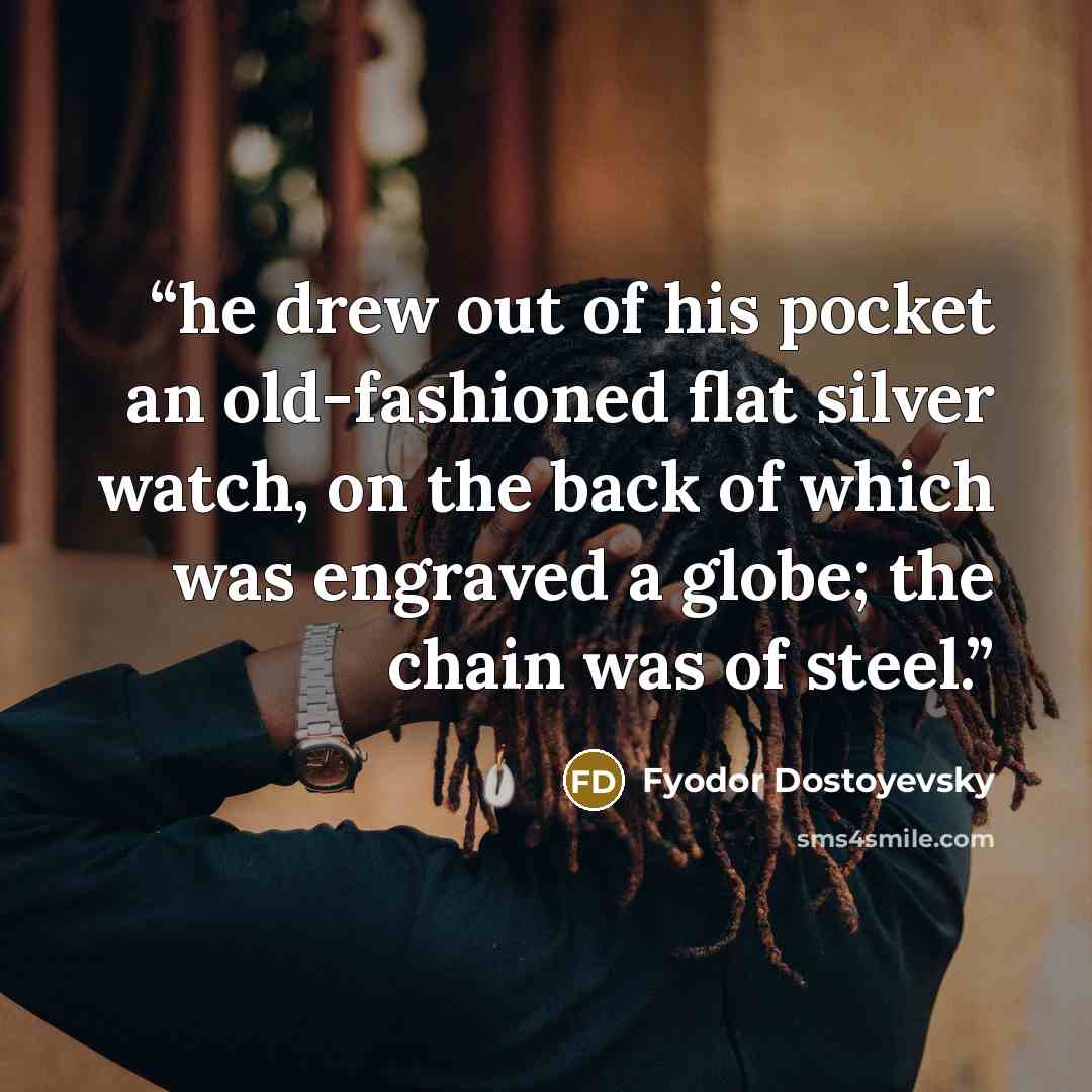 “he drew out of his pocket an old-fashioned flat silver watch, on the back of which was engraved a globe; the chain was of steel.” quote by Fyodor Dostoyevsky