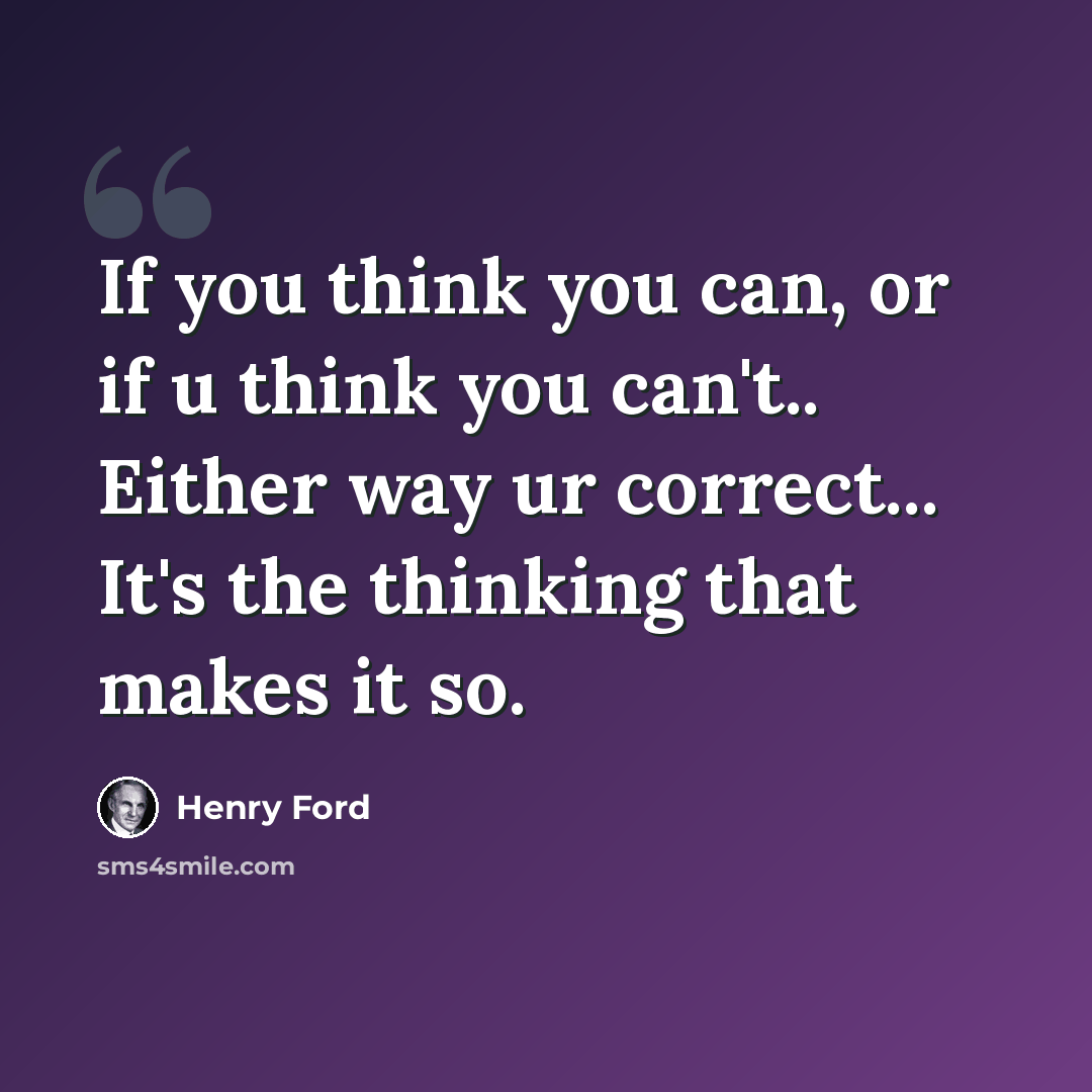 “If you think you can, or if u think you can't.. Either way ur correct... It's the thinking that makes it so.” quote by Henry Ford