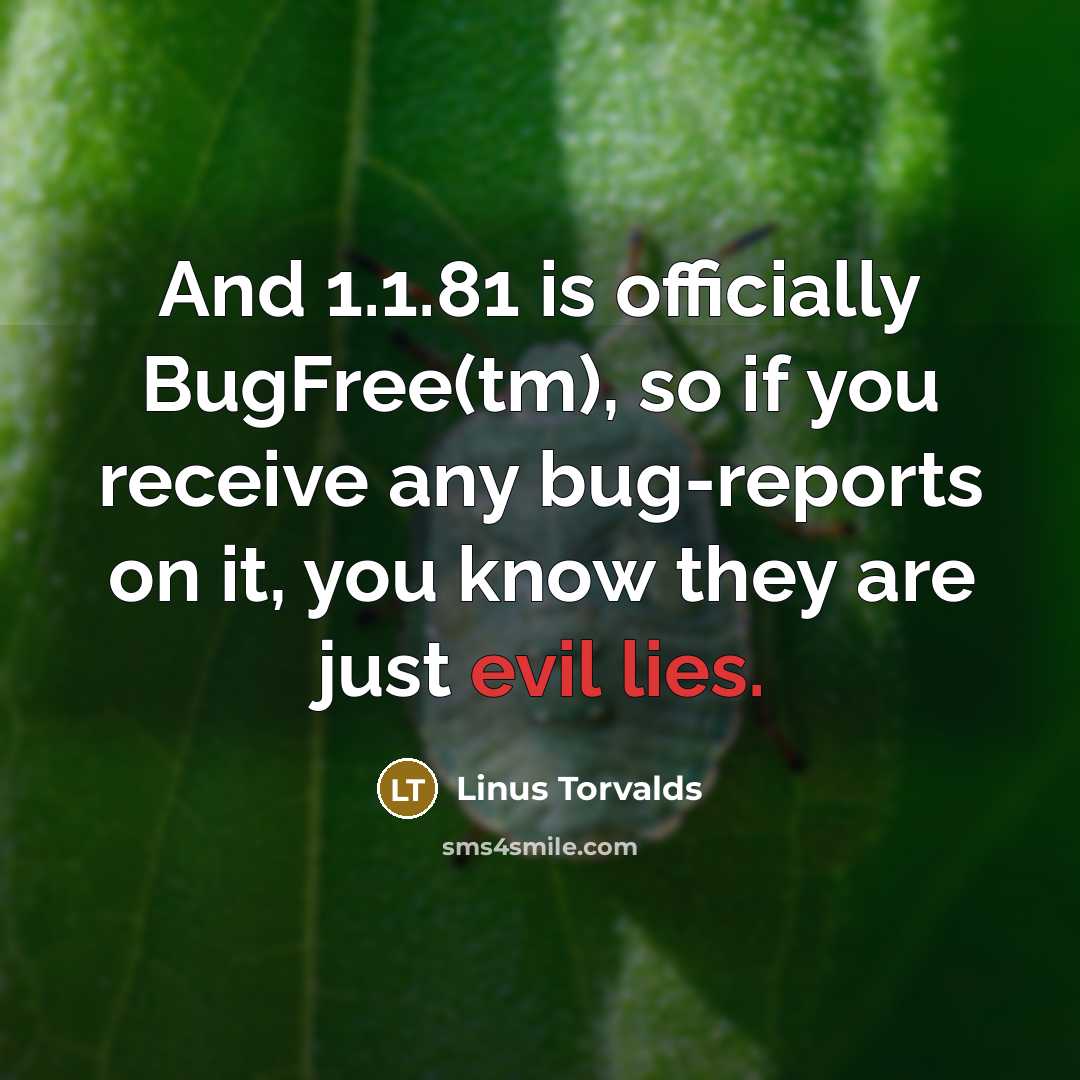 “And 1.1.81 is officially BugFree(tm), so if you receive any bug-reports on it, you know they are just evil lies.” quote by Linus Torvalds