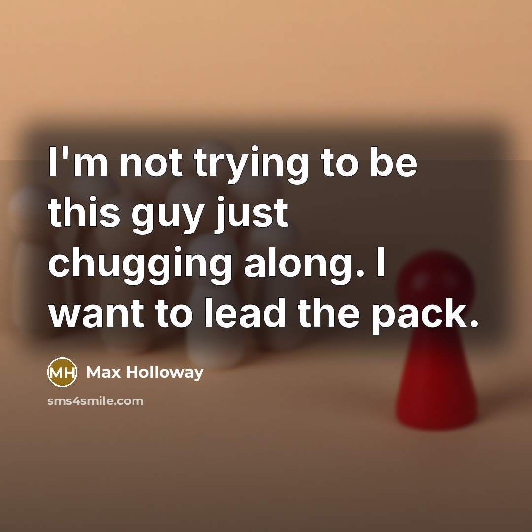“I'm not trying to be this guy just chugging along. I want to lead the pack.” quote by Max Holloway