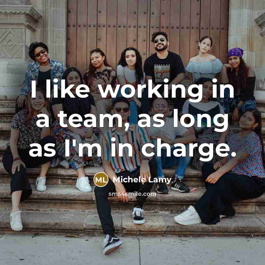 “I like working in a team, as long as I'm in charge.” quote by Michele Lamy