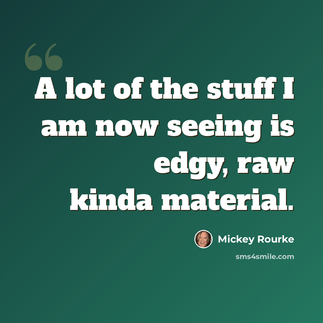“A lot of the stuff I am now seeing is edgy, raw kinda material.” quote by Mickey Rourke