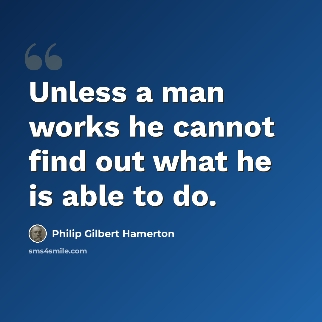 “Unless a man works he cannot find out what he is able to do.” quote by Philip Gilbert Hamerton