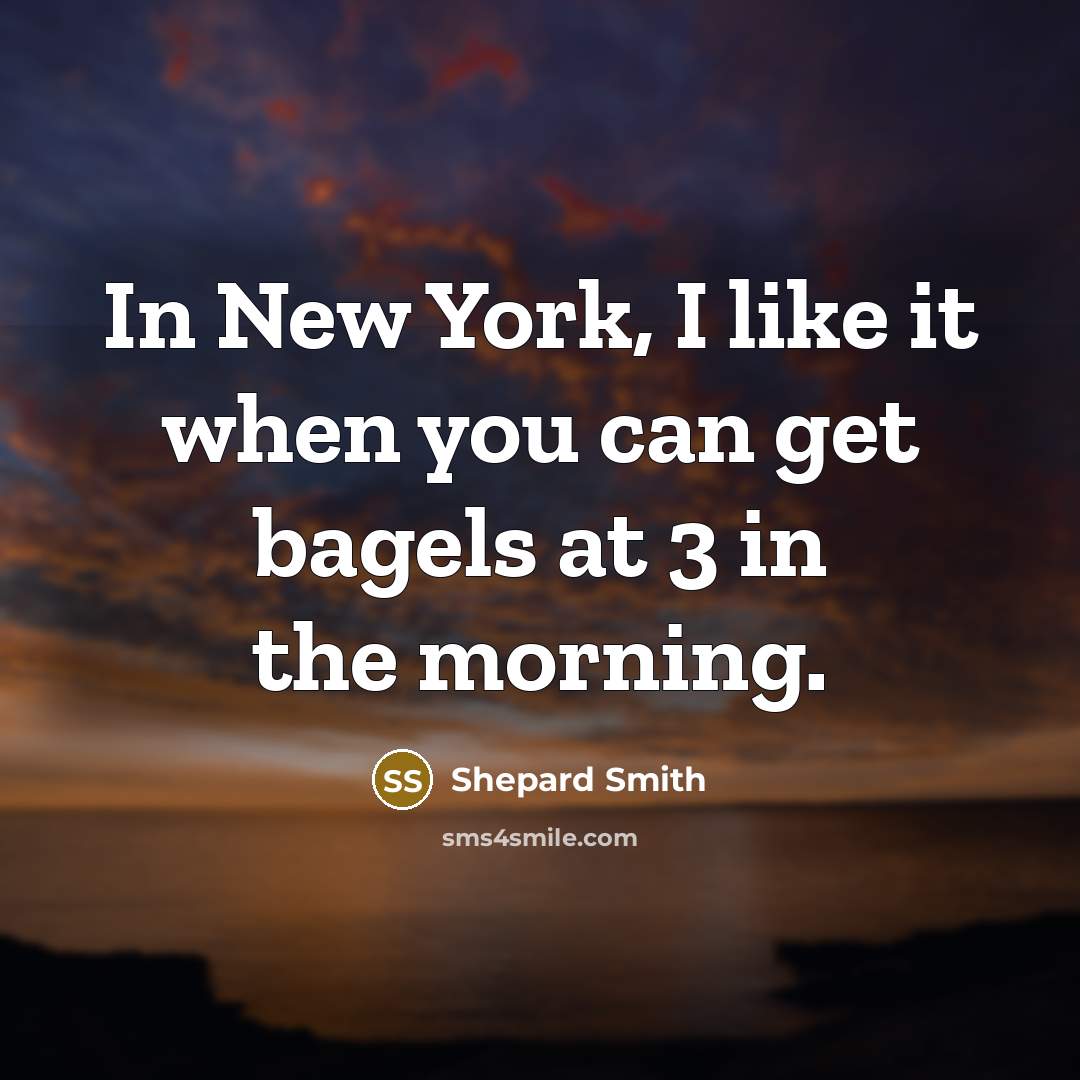 “In New York, I like it when you can get bagels at 3 in the morning.” quote by Shepard Smith