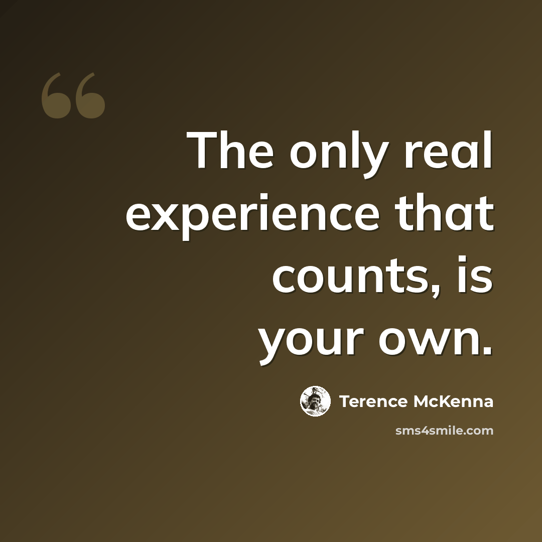 “The only real experience that counts, is your own.” quote by Terence McKenna