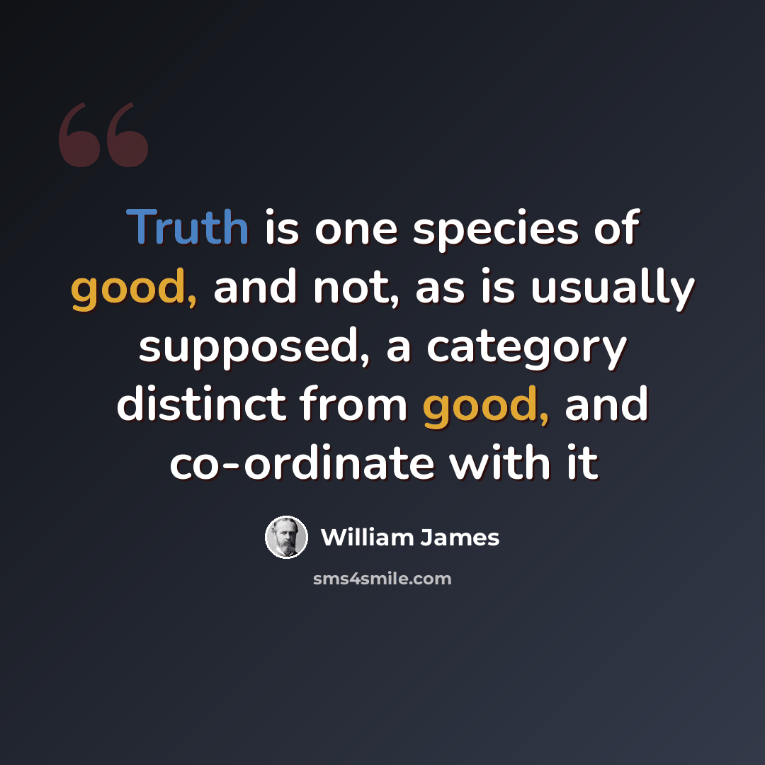 “Truth is one species of good, and not, as is usually supposed, a category distinct from good, and co-ordinate with it” quote by William James