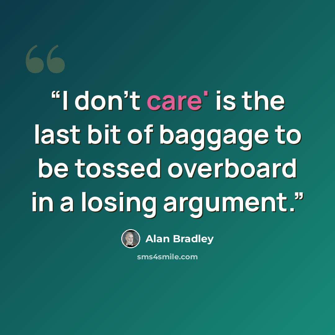 “I don't care' is the last bit of baggage to be tossed overboard in a losing argument.” quote by Alan Bradley