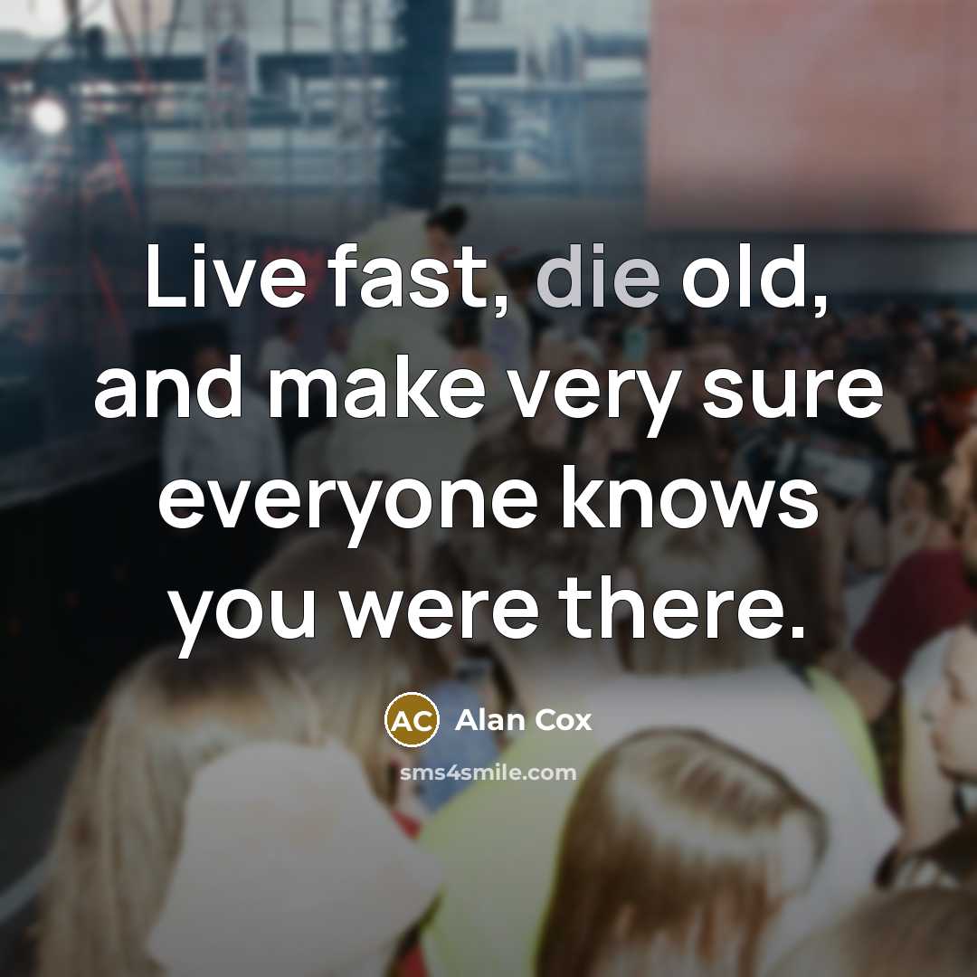 “Live fast, die old, and make very sure everyone knows you were there.” quote by Alan Cox