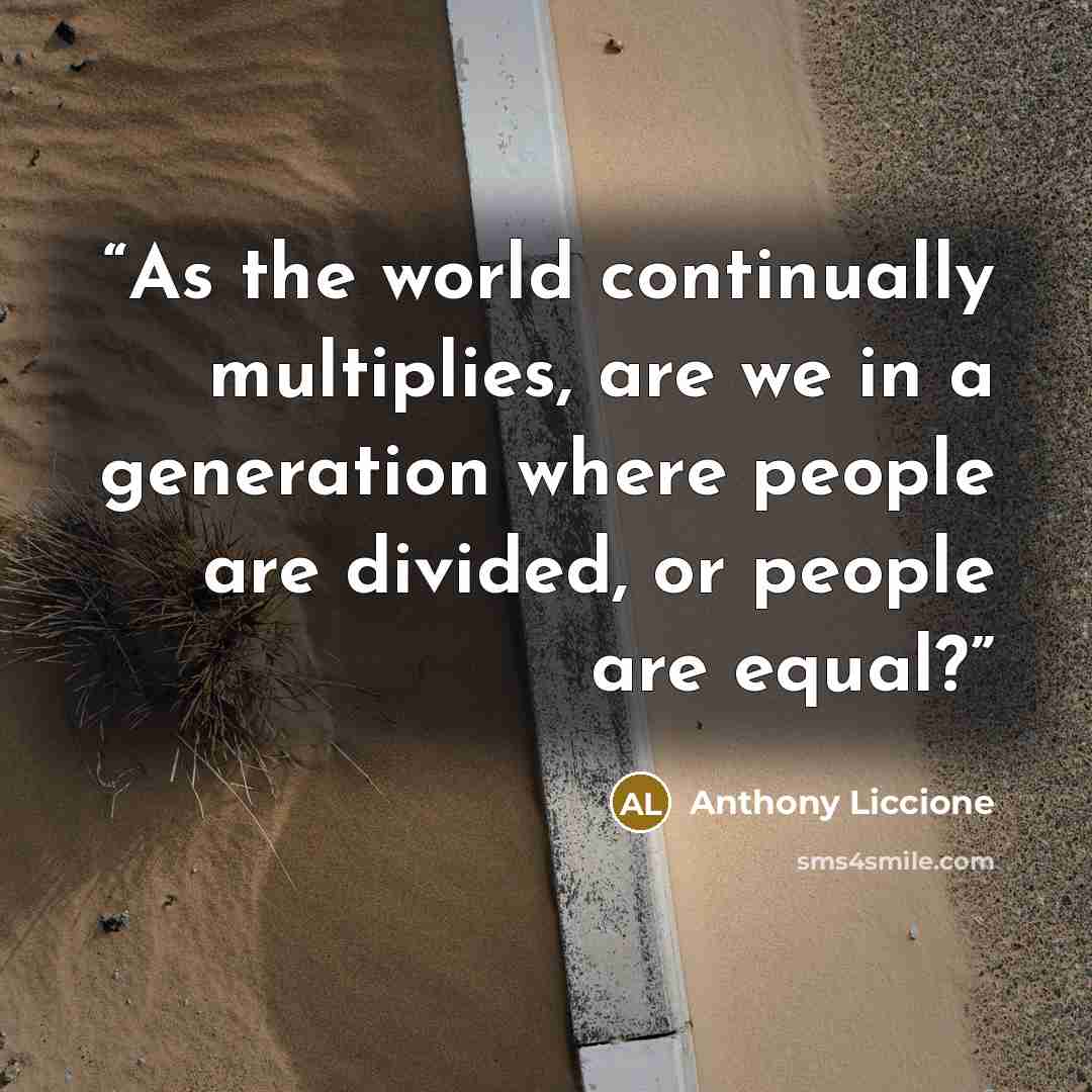“As the world continually multiplies, are we in a generation where people are divided, or people are equal?” quote by Anthony Liccione