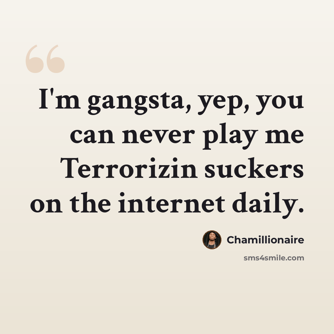 “I'm gangsta, yep, you can never play me Terrorizin suckers on the internet daily.” quote by Chamillionaire