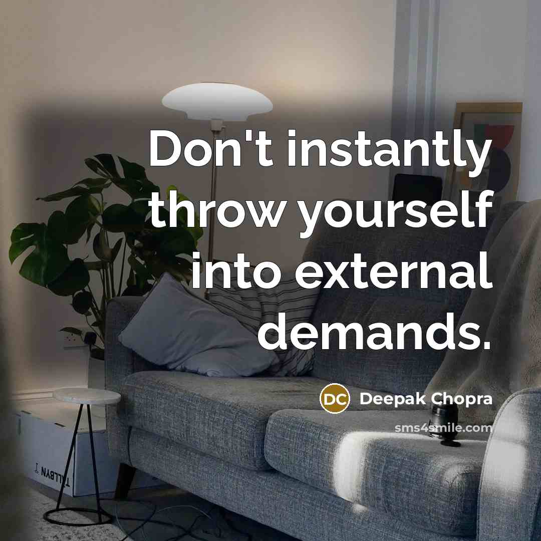“Don't instantly throw yourself into external demands.” quote by Deepak Chopra