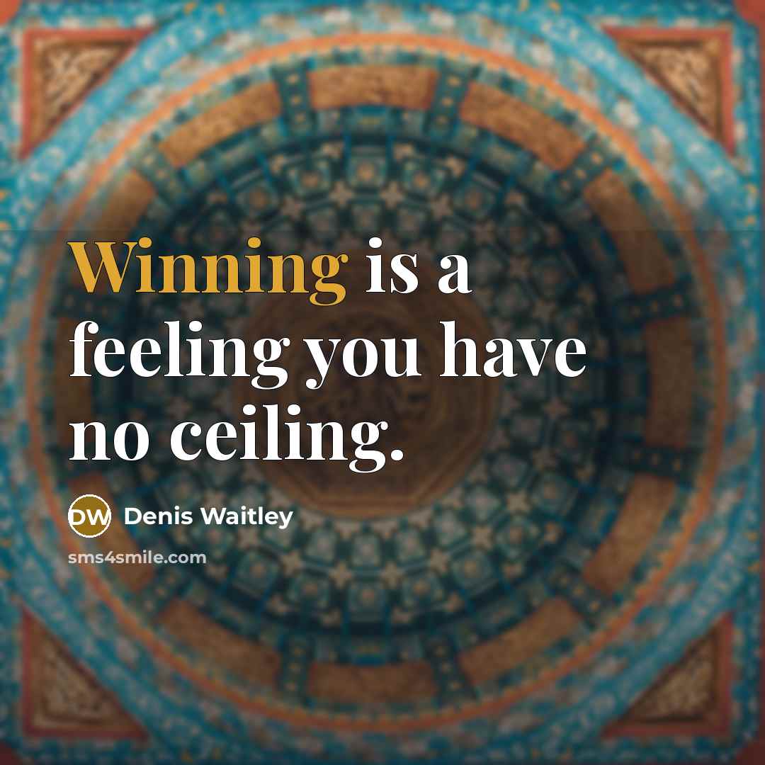 “Winning is a feeling you have no ceiling.” quote by Denis Waitley