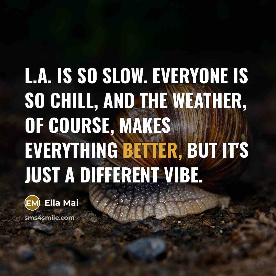 “L.A. is so slow. Everyone is so chill, and the weather, of course, makes everything better, but it's just a different vibe.” quote by Ella Mai