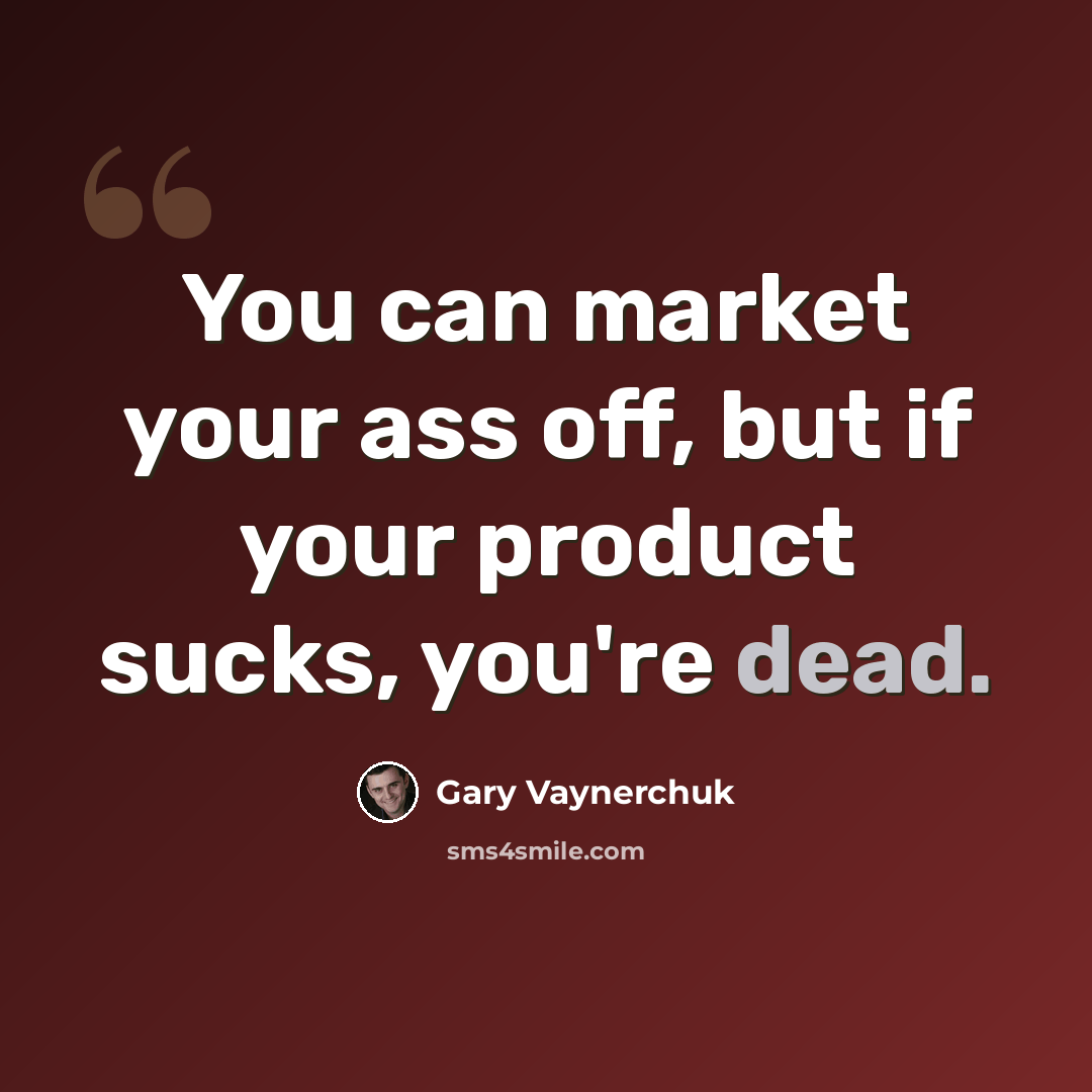 “You can market your ass off, but if your product sucks, you're dead.” quote by Gary Vaynerchuk