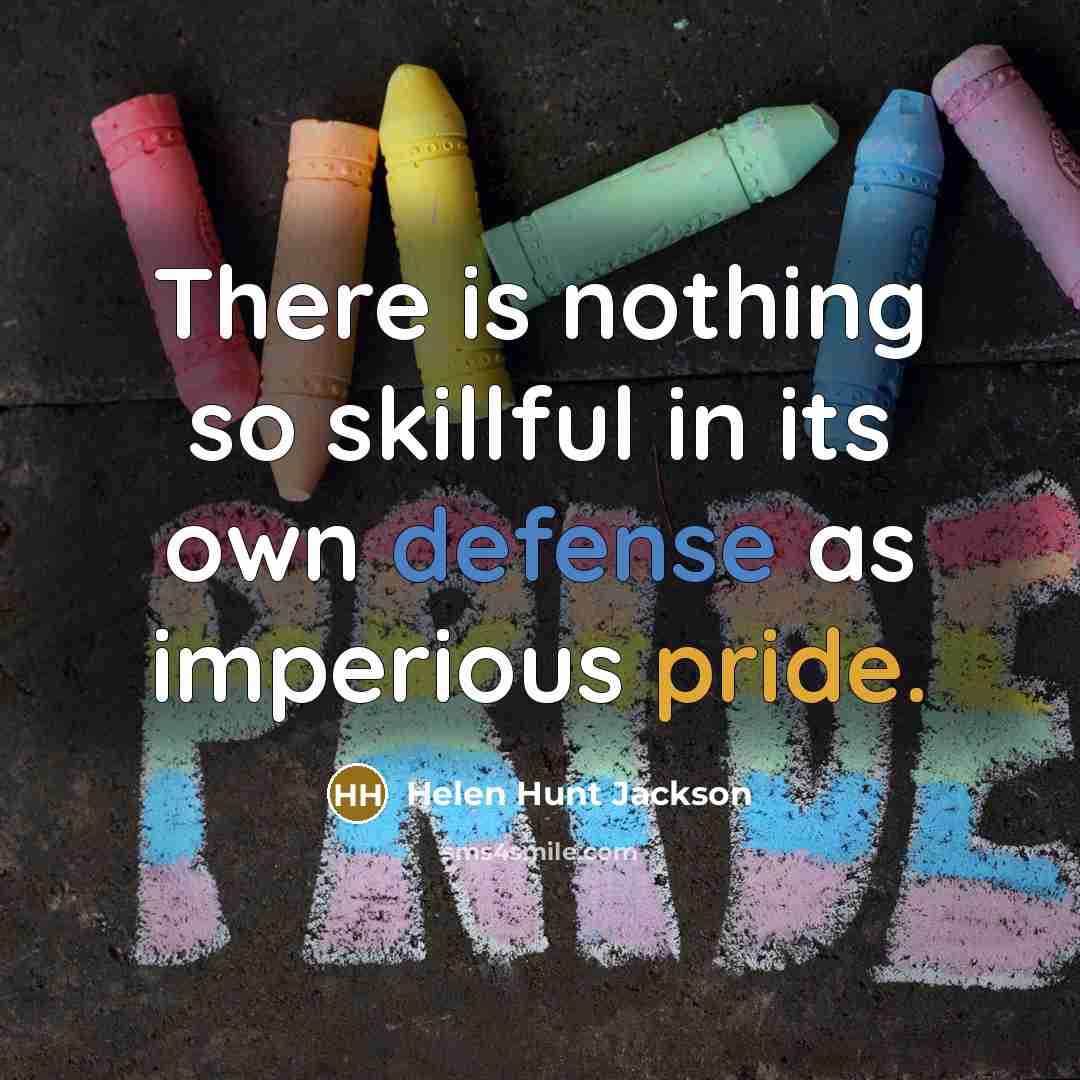 “There is nothing so skillful in its own defense as imperious pride.” quote by Helen Hunt Jackson