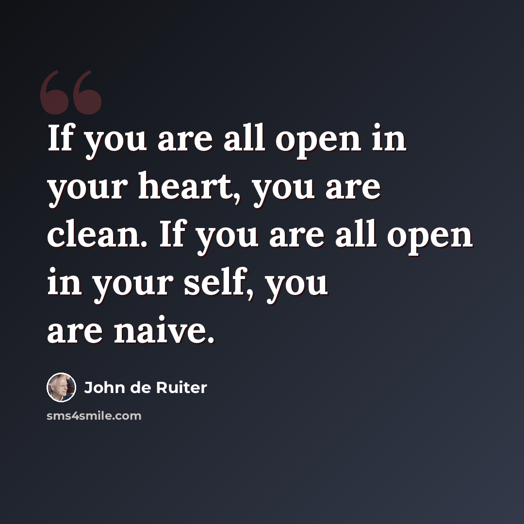 “If you are all open in your heart, you are clean. If you are all open in your self, you are naive.” quote by John de Ruiter
