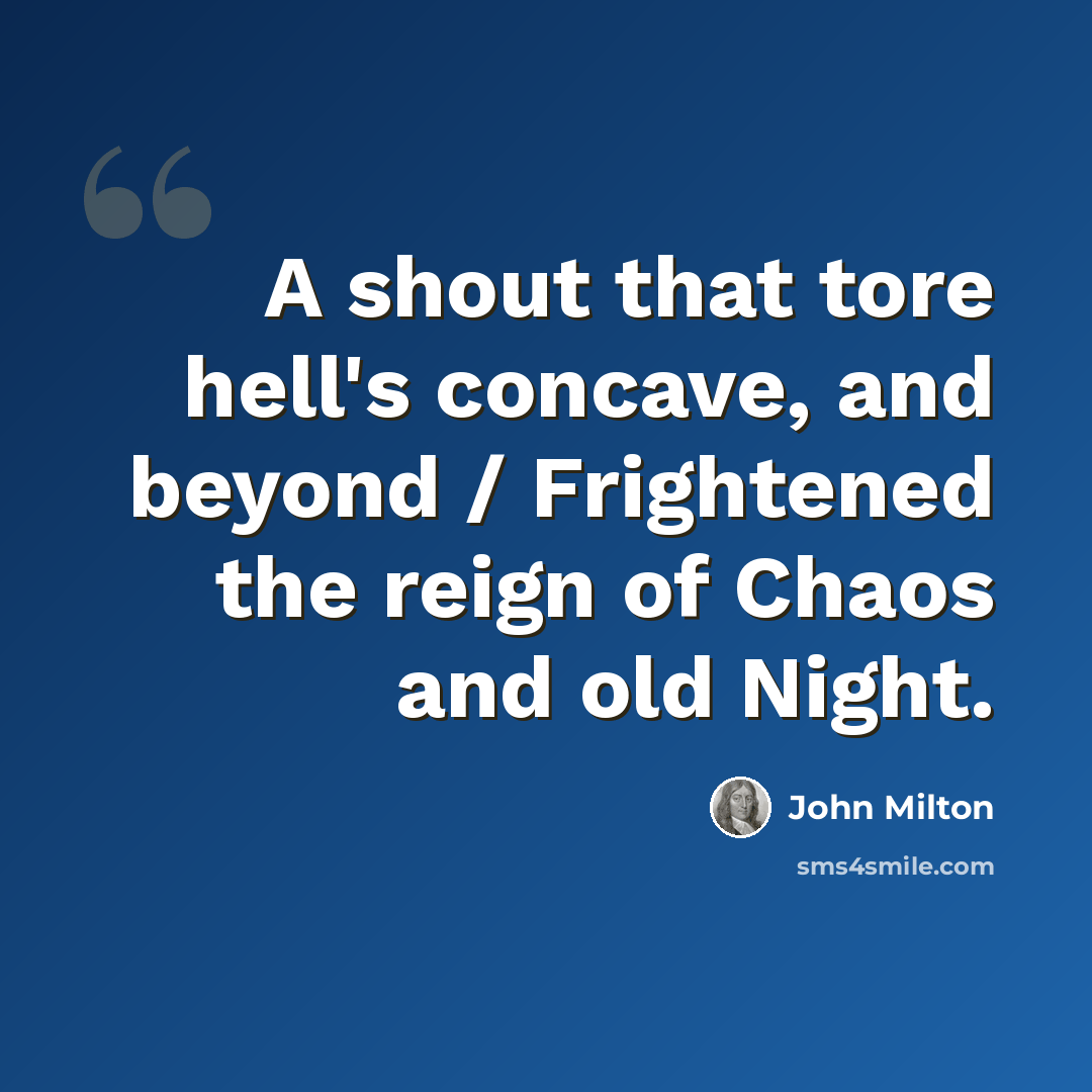 “A shout that tore hell's concave, and beyond / Frightened the reign of Chaos and old Night.” quote by John Milton
