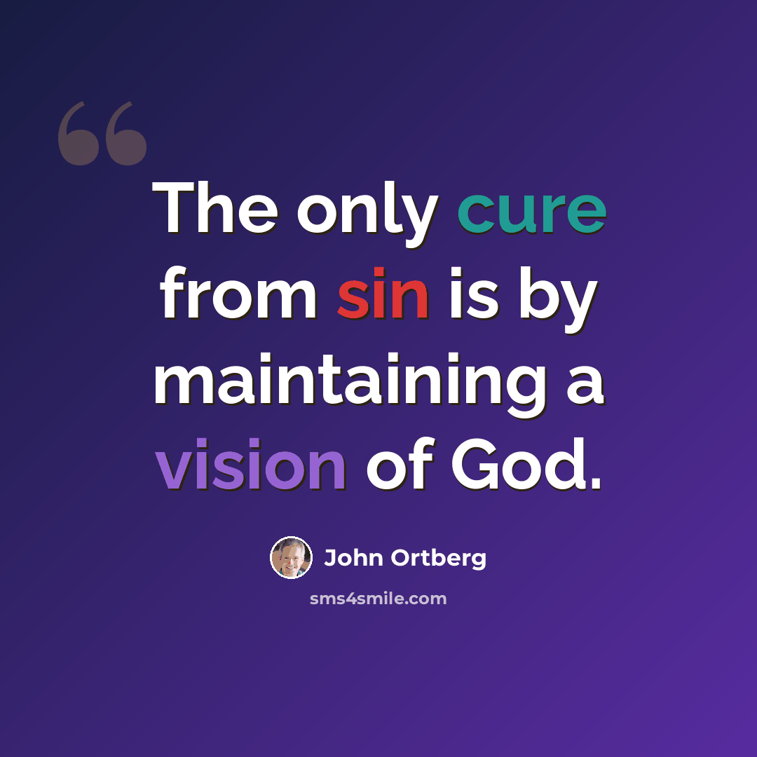 “The only cure from sin is by maintaining a vision of God.” quote by John Ortberg