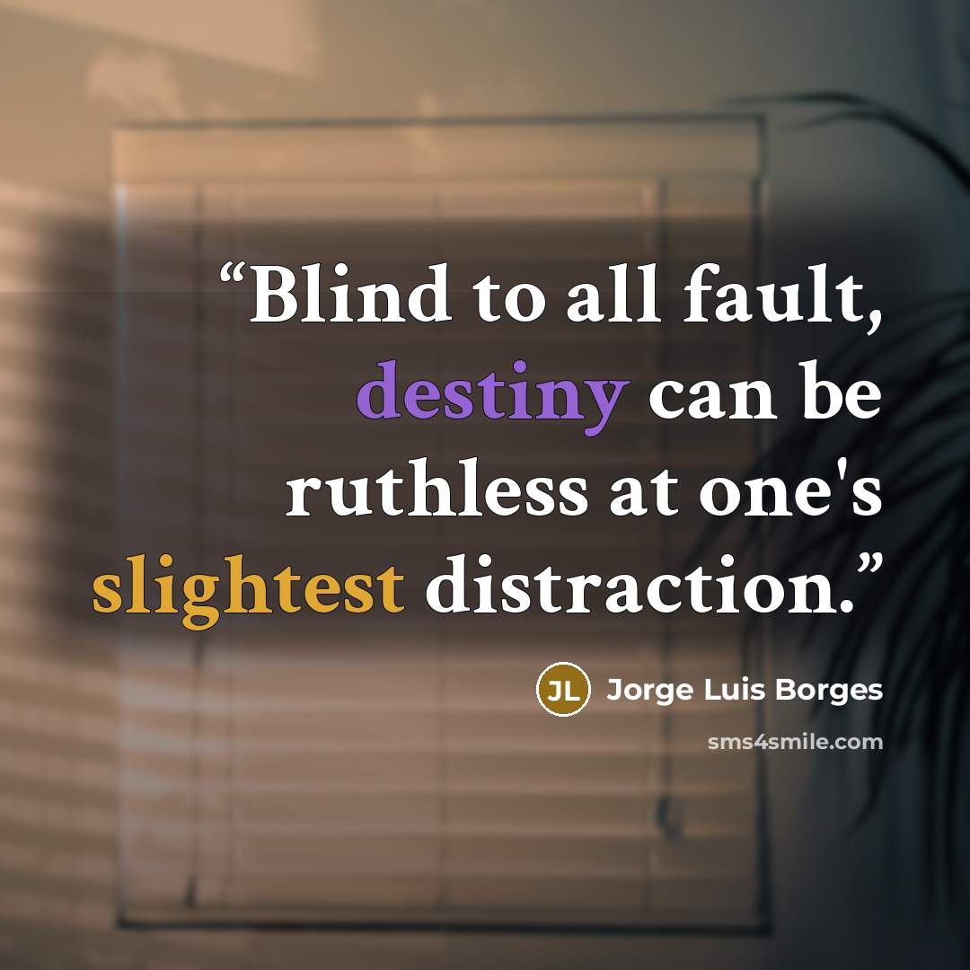 “Blind to all fault, destiny can be ruthless at one's slightest distraction.” quote by Jorge Luis Borges