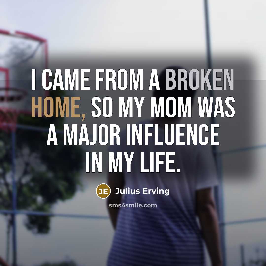 “I came from a broken home, so my mom was a major influence in my life.” quote by Julius Erving