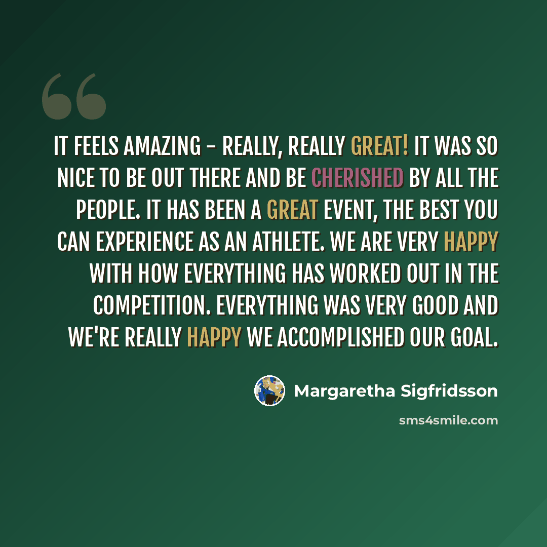 “It feels amazing - really, really great! It was so nice to be out there and be cherished by all the people. It has been a great event, the best you can experience as an athlete. We are very happy with how everything has worked out in the competition. Everything was very good and we're really happy…” quote by Margaretha Sigfridsson