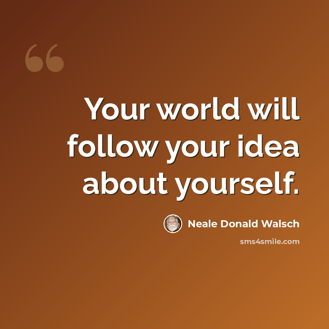 “Your world will follow your idea about yourself.” quote by Neale Donald Walsch